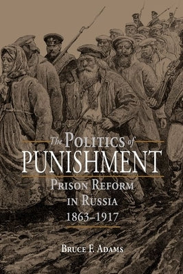 The Politics of Punishment: Prison Reform in Russia, 1863-1917 by Adams, Bruce F.