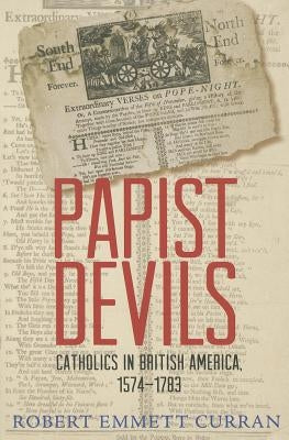 Papist Devils: Catholics in British America, 1574-1783 by Curran, Robert Emmett