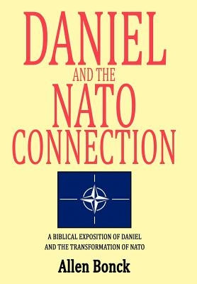 Daniel and the NATO Connection: A Biblical Exposition of Daniel and the Transformation of NATO by Bonck, Allen