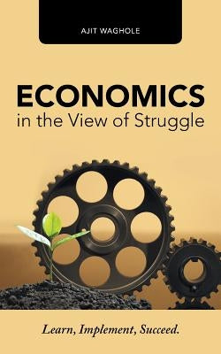 Economics in the View of Struggle: Learn, Implement, Succeed. by Waghole, Ajit