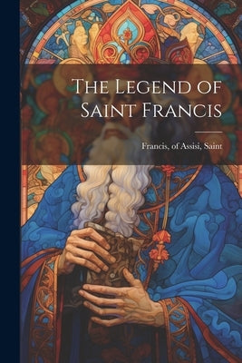 The Legend of Saint Francis by Francis, Of Assisi Saint