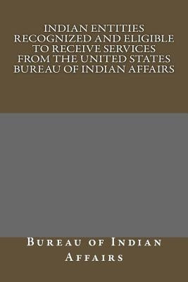 Indian Entities Recognized and Eligible to Receive Services from the United States Bureau of Indian Affairs by Indian Affairs, Bureau Of