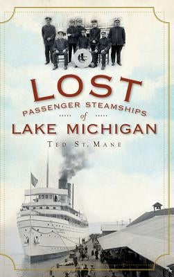 Lost Passenger Steamships of Lake Michigan by St Mane, Ted