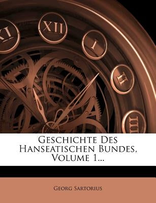 Geschichte Des Hanseatischen Bundes, Volume 1... by Sartorius, Georg