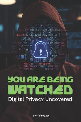 You Are Being Watched: Digital Privacy Uncovered by Vance, Synthia