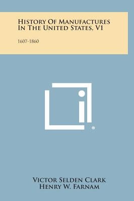 History of Manufactures in the United States, V1: 1607-1860 by Clark, Victor Selden