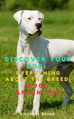 Discover your dog: Everything about the breed: Dogo Argentino by Kennet Reyen, A.