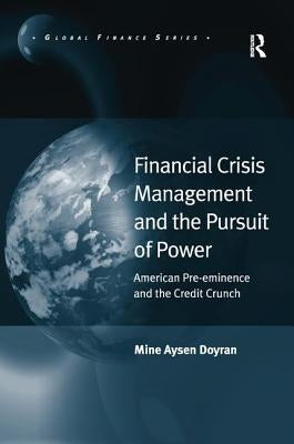 Financial Crisis Management and the Pursuit of Power: American Pre-eminence and the Credit Crunch by Doyran, Mine Aysen