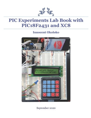 PIC Experiments Lab Book with PIC18F2431 and XC8 by Okoloko, Innocent Ejiro