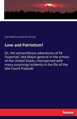 Love and Patriotism!: Or, the extraordinary adventures of M. Duportail: late Major-general in the armies of the United States; interspersed with many by Louvet de Couvray, Jean-Baptiste