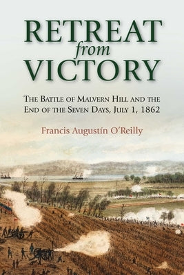 Retreat from Victory: The Battle of Malvern Hill and the End of the Seven Days, July 1, 1862 by O'Reilly, Francis Augustín