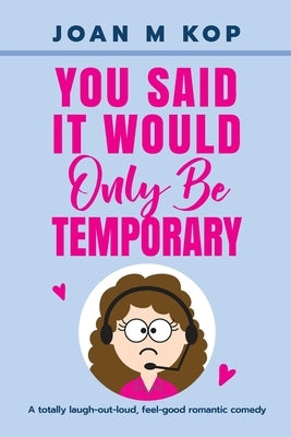 You Said It Would Only Be Temporary: A Romantic Comedy by Kop, Joan M.