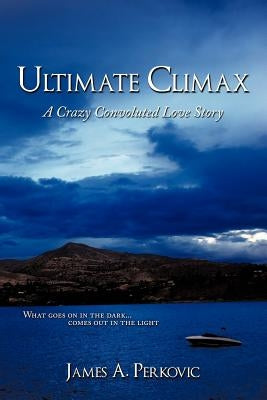 Ultimate Climax: A Crazy Convoluted Love Story by Perkovic, James A.
