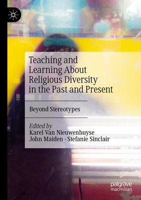 Teaching and Learning about Religious Diversity in the Past and Present: Beyond Stereotypes by Van Nieuwenhuyse, Karel