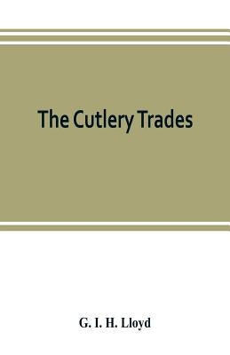 The cutlery trades; an historical essay in the economics of small-scale production by I. H. Lloyd, G.