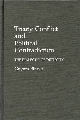 Treaty Conflict and Political Contradiction: The Dialectic of Duplicity by Binder, Guyota