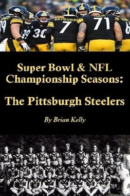 Super Bowl & NFL Championship Seasons: The Pittsburgh Steelers: Begins with the Steelerss first Championship a& rolls right past Super Bowl XLV. by Kelly, Brian