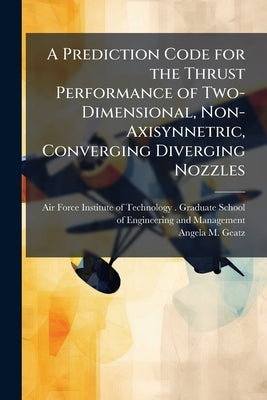 A Prediction Code for the Thrust Performance of Two-Dimensional, Non-Axisynnetric, Converging Diverging Nozzles by Air Force Institute of Technology (U S )