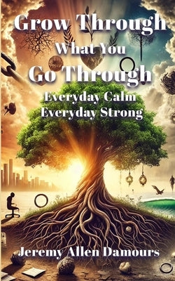 Grow Through What You Go Through: Everyday Calm, Everyday Strong by Damours, Jeremy Allen