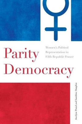 Parity Democracy: Women's Political Representation in Fifth Republic France by Praud, Jocelyne