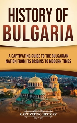 History of Bulgaria: A Captivating Guide to the Bulgarian Nation from Its Origins to Modern Times by History, Captivating