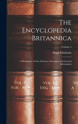 The Encyclopedia Britannica: A Dictionary of Arts, Sciences, Literature and General Information; Volume 5 by Chisholm, Hugh