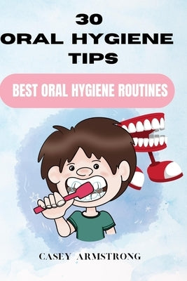 30 Oral Hygiene Tips: Best Oral Hygiene Routines by Armstrong, Casey