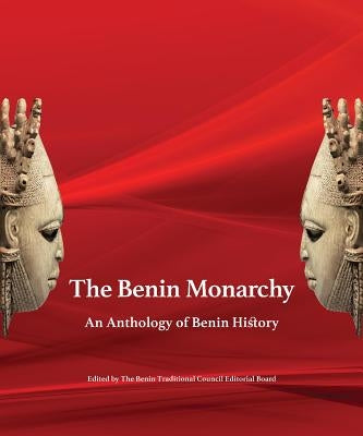 The Benin Monarchy: An Anthology of Benin History by Benin Traditional Council Editorial Boar