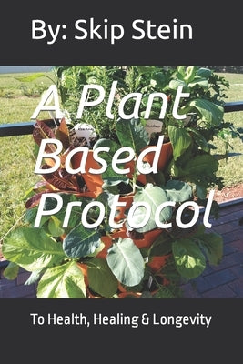 A Plant Based Protocol: To Health, Healing & Longevity by Stein, Nancy a.