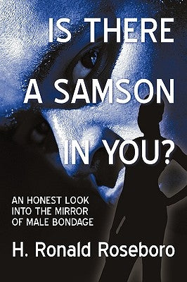 Is There a Samson in You?: An Honest Look Into the Mirror of Male Bondage by H. Ronald Roseboro, Ronald Roseboro