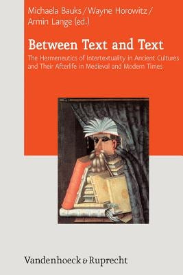 Between Text and Text: International Symposium on Intertextuality in Ancient Near Eastern, Ancient Mediterranean, and Early Medieval Literatures by Bauks, Michaela
