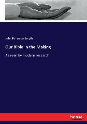 Our Bible in the Making: As seen by modern research by Smyth, John Paterson