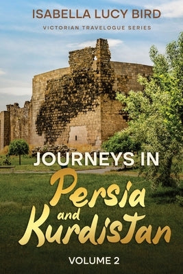 Journeys in Persia and Kurdistan (Volume 2): Victorian Travelogue Series (Annotated) by Bird, Isabella Lucy