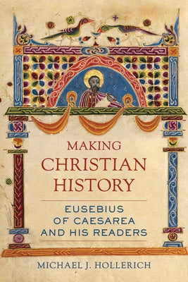 Making Christian History: Eusebius of Caesarea and His Readersvolume 11 by Hollerich, Michael