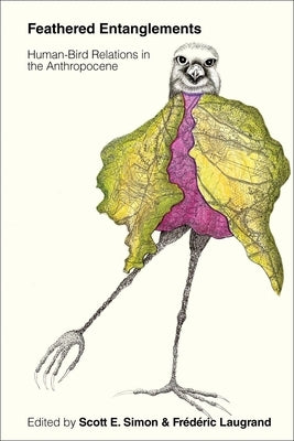 Feathered Entanglements: Human-Bird Relations in the Anthropocene by Simon, Scott