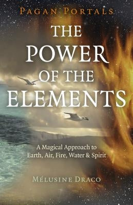 Pagan Portals - The Power of the Elements: The Magical Approach to Earth, Air, Fire, Water & Spirit by Draco, Melusine