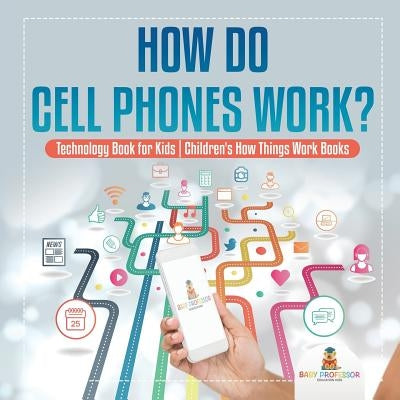 How Do Cell Phones Work? Technology Book for Kids Children's How Things Work Books by Baby Professor