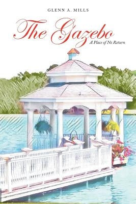 The Gazebo: A Place of No Return by Mills, Glenn a.