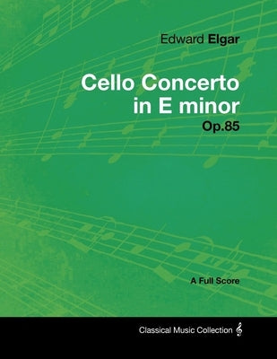Edward Elgar - Cello Concerto in E minor - Op.85 - A Full Score by Elgar, Edward