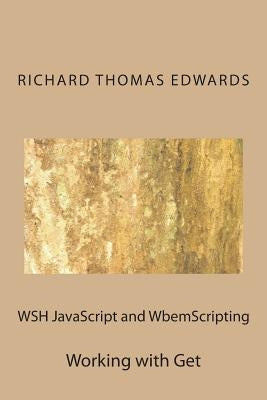 WSH JavaScript and WbemScripting: Working with Get by Edwards, Richard Thomas