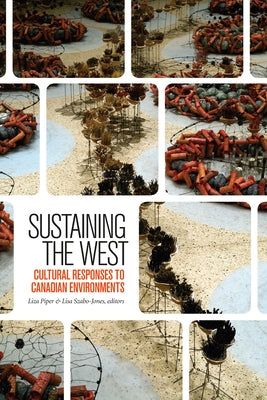 Sustaining the West: Cultural Responses to Canadian Environments by Piper, Liza