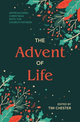 The Advent of Life: Approaching Christmas with the Church Fathers by Chester, Tim