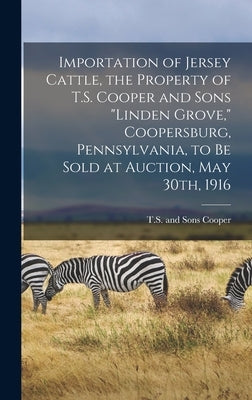Importation of Jersey Cattle, the Property of T.S. Cooper and Sons "Linden Grove," Coopersburg, Pennsylvania, to Be Sold at Auction, May 30th, 1916 by Cooper, T. S. And Sons