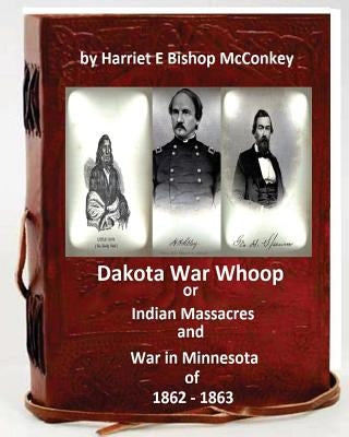 Dakota War Whoop or Indian Massacres and War in Minnesota of 1862 - 1863 by Bishop McConkey, Harriet E.