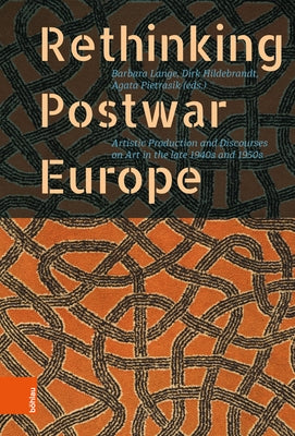 Rethinking Postwar Europe: Artistic Production and Discourses on Art in the Late 1940s and 1950s by Lange, Barbara