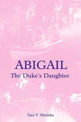 Abigail: The Duke's Daughter by Matiska, Tara V.