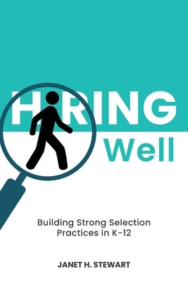 Hiring Well: Building Strong Selection Practices in K-12 by Stewart, Janet H.