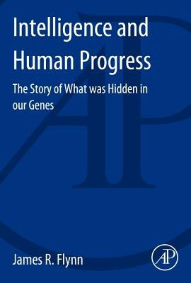 Intelligence and Human Progress: The Story of What Was Hidden in Our Genes by Flynn, James