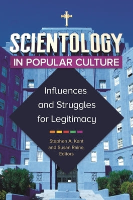 Scientology in Popular Culture: Influences and Struggles for Legitimacy by Kent, Stephen A.