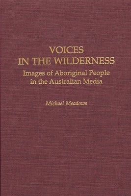 Voices in the Wilderness: Images of Aboriginal People in the Australian Media by Meadows, Michael